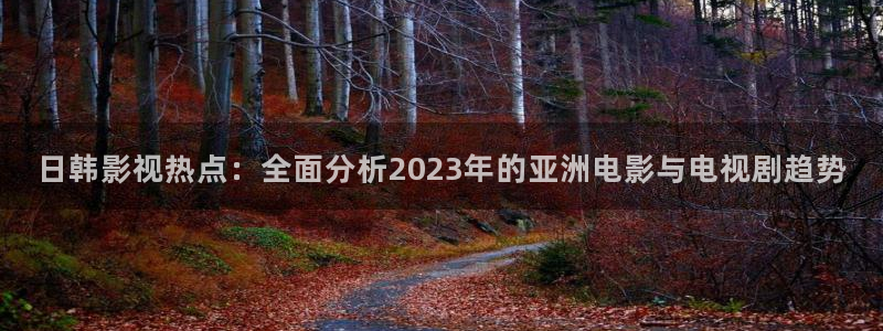 青丝电影网在线观看：日韩影视热点：全面分析2023年的亚洲电影与电视剧趋势