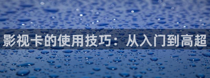 青丝在线影院：影视卡的使用技巧：从入门到高超