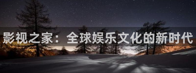 青丝影院在线播放：影视之家：全球娱乐文化的新时代